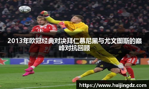 2013年欧冠经典对决拜仁慕尼黑与尤文图斯的巅峰对抗回顾