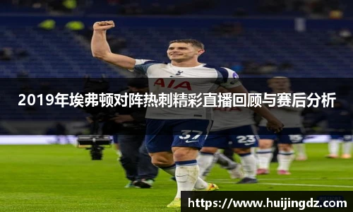 2019年埃弗顿对阵热刺精彩直播回顾与赛后分析