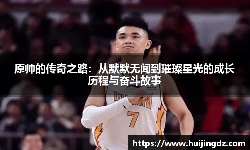 原帅的传奇之路：从默默无闻到璀璨星光的成长历程与奋斗故事