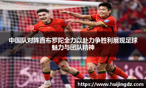 中国队对阵直布罗陀全力以赴力争胜利展现足球魅力与团队精神