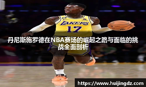 丹尼斯施罗德在NBA赛场的崛起之路与面临的挑战全面剖析
