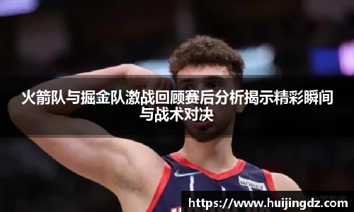 火箭队与掘金队激战回顾赛后分析揭示精彩瞬间与战术对决